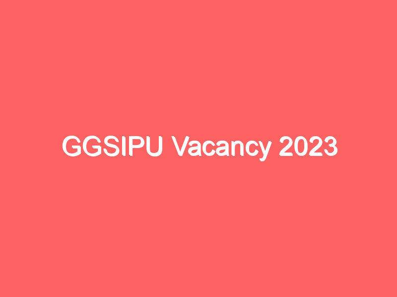 GGSIPU Vacancy 2023 | गुरु गोबिंद सिंह इंद्रप्रस्थ यूनिवर्सिटी भर्ती