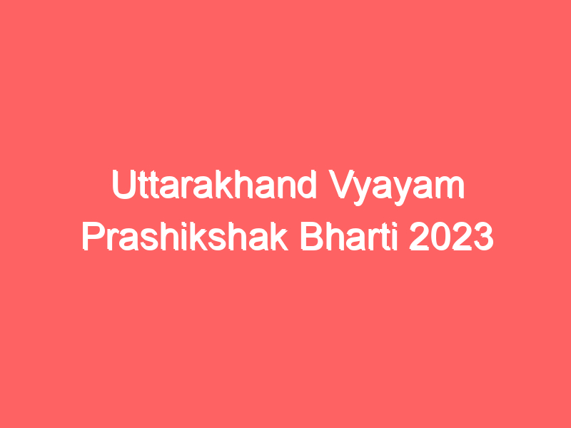 Uttarakhand Vyayam Prashikshak Bharti 2023